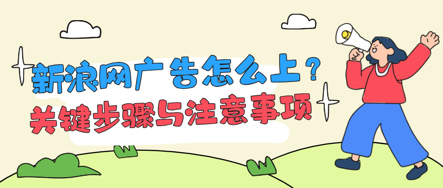 新浪網(wǎng)投放廣告，主要通過其廣告平臺“新浪扶翼”進行。以下是開戶、投放及優(yōu)化的核心流程